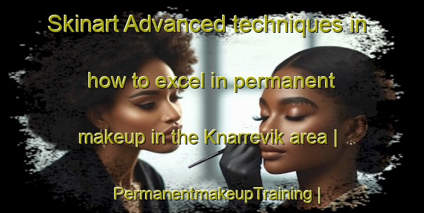 Skinart Advanced techniques in how to excel in permanent makeup in the Knarrevik area | PermanentmakeupTraining | PermanentmakeupClasses | SkinartTraining-Sweden
